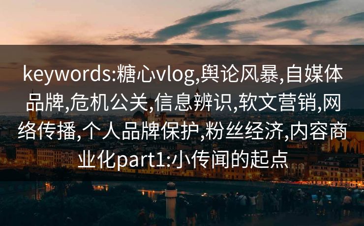 keywords:糖心vlog,舆论风暴,自媒体品牌,危机公关,信息辨识,软文营销,网络传播,个人品牌保护,粉丝经济,内容商业化part1:小传闻的起点 keywords:糖心vlog,舆论风暴,自媒体品牌,危机公关,信息辨识,软文营销,网络传播,个人品牌保护,粉丝经济,内容商业化part1:小传闻的起点