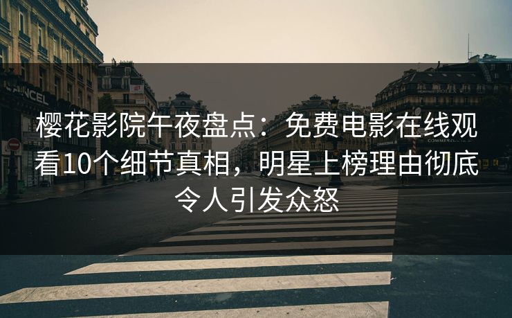 樱花影院午夜盘点：免费电影在线观看10个细节真相，明星上榜理由彻底令人引发众怒