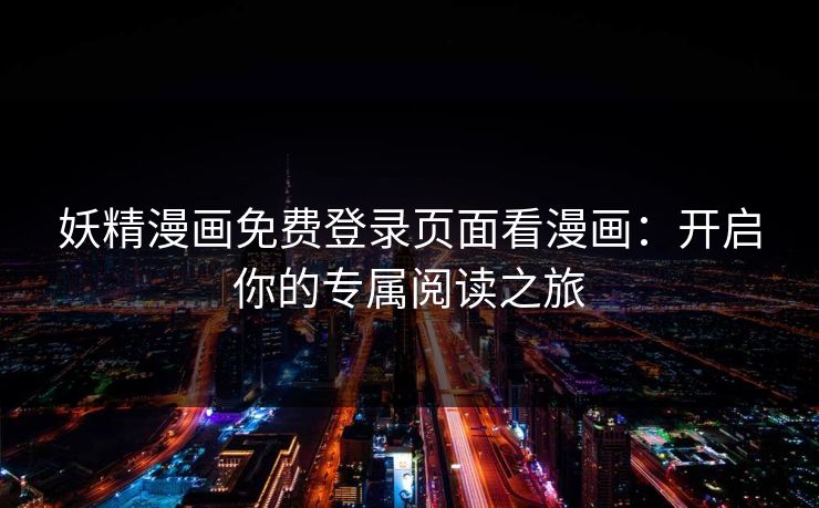 妖精漫画免费登录页面看漫画：开启你的专属阅读之旅