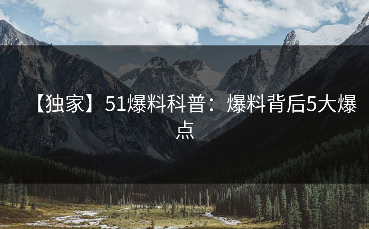 【独家】51爆料科普：爆料背后5大爆点