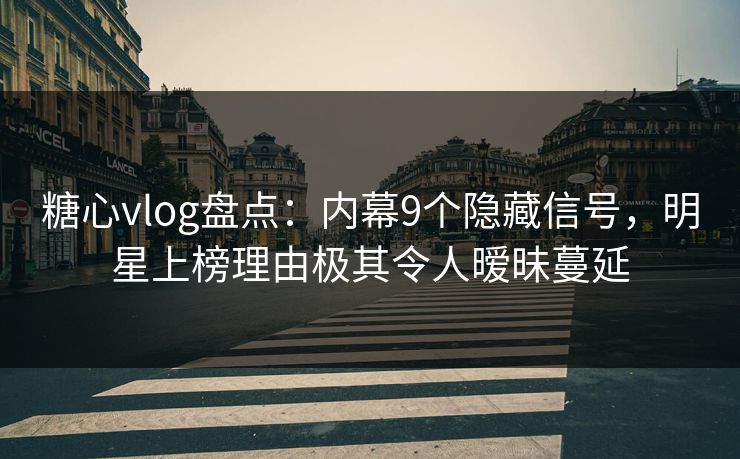 糖心vlog盘点:内幕9个隐藏信号,明星上榜理由极其令人暧昧蔓延