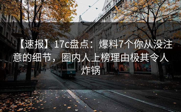 【速报】17c盘点:爆料7个你从没注意的细节,圈内人上榜理由极其令人炸锅 【速报】17c盘点:爆料7个你从没注意的细节,圈内人上榜理由极其令人炸锅