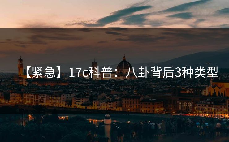 【紧急】17c科普：八卦背后3种类型