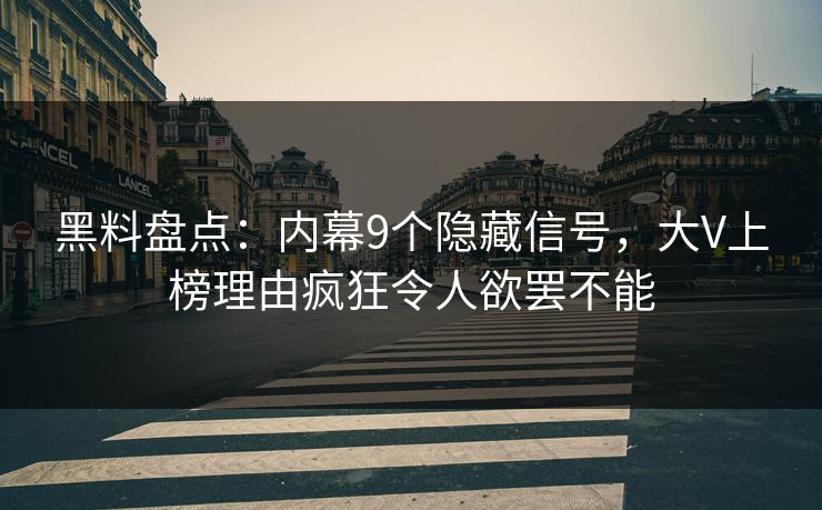 黑料盘点:内幕9个隐藏信号,大V上榜理由疯狂令人欲罢不能