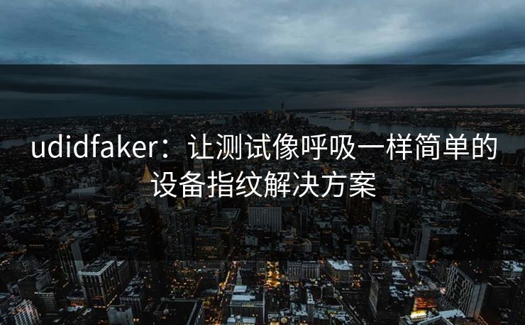 udidfaker:让测试像呼吸一样简单的设备指纹解决方案 udidfaker:让测试像呼吸一样简单的设备指纹解决方案